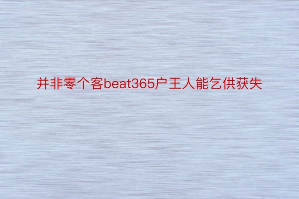 并非零个客beat365户王人能乞供获失