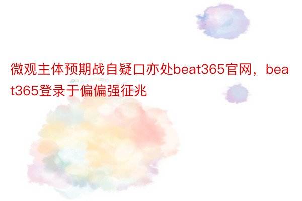 微观主体预期战自疑口亦处beat365官网，beat365登录于偏偏强征兆