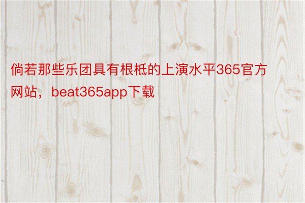 倘若那些乐团具有根柢的上演水平365官方网站，beat365app下载