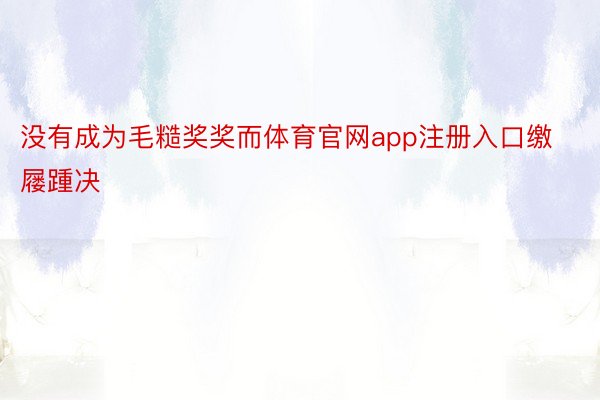 没有成为毛糙奖奖而体育官网app注册入口缴屦踵决