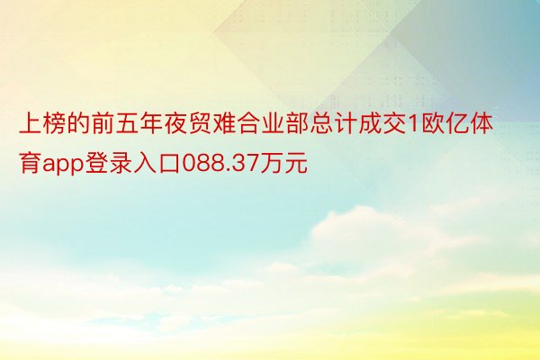 上榜的前五年夜贸难合业部总计成交1欧亿体育app登录入口088.37万元