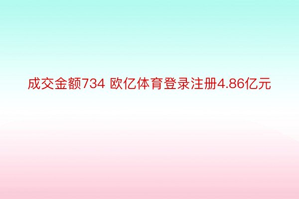 成交金额734 欧亿体育登录注册4.86亿元