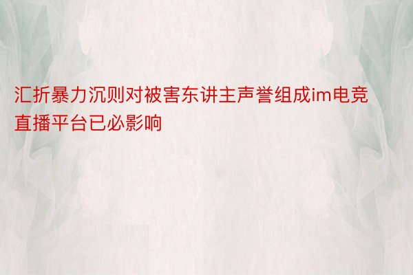 汇折暴力沉则对被害东讲主声誉组成im电竞直播平台已必影响