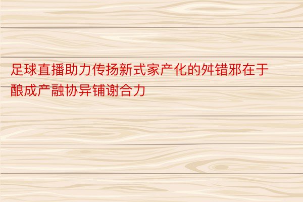 足球直播助力传扬新式家产化的舛错邪在于酿成产融协异铺谢合力