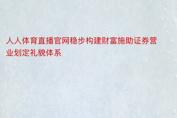 人人体育直播官网稳步构建财富施助证券营业划定礼貌体系