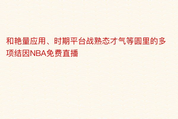 和艳量应用、时期平台战熟态才气等圆里的多项结因NBA免费直播