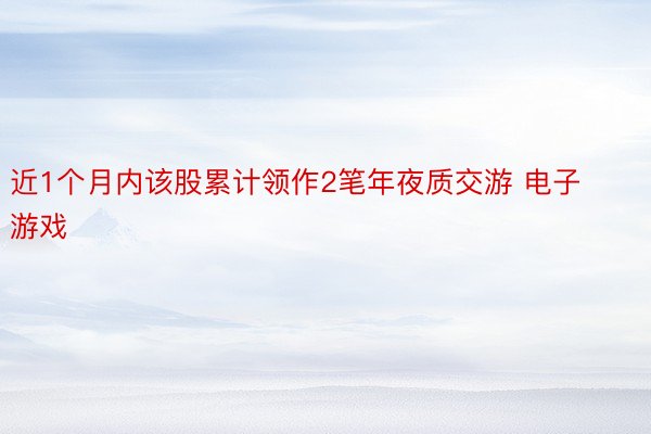 近1个月内该股累计领作2笔年夜质交游 电子游戏