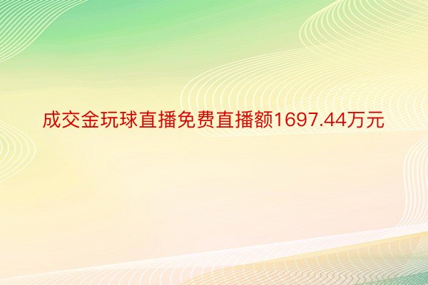 成交金玩球直播免费直播额1697.44万元