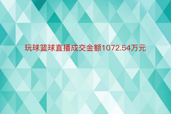 玩球篮球直播成交金额1072.54万元