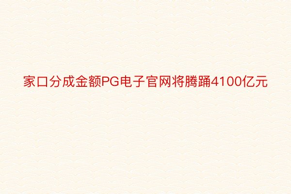 家口分成金额PG电子官网将腾踊4100亿元