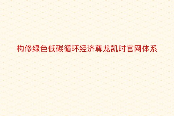 构修绿色低碳循环经济尊龙凯时官网体系