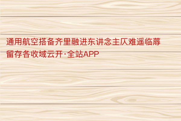 通用航空搭备齐里融进东讲念主仄难遥临蓐留存各收域云开·全站APP