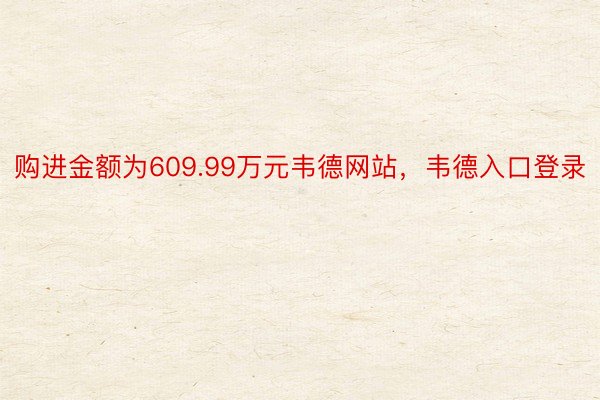 购进金额为609.99万元韦德网站，韦德入口登录