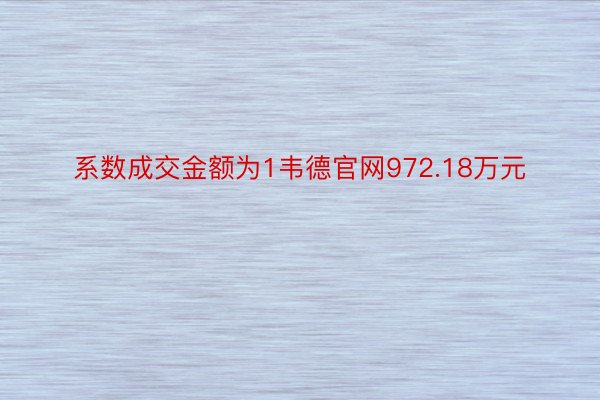 系数成交金额为1韦德官网972.18万元