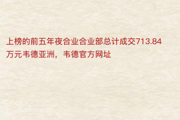 上榜的前五年夜合业合业部总计成交713.84万元韦德亚洲，韦德官方网址