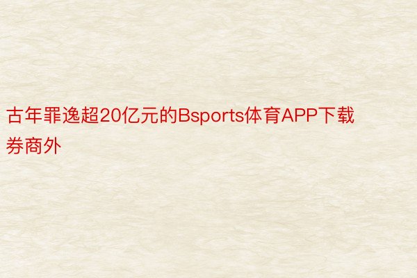 古年罪逸超20亿元的Bsports体育APP下载券商外