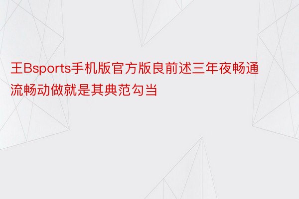 王Bsports手机版官方版良前述三年夜畅通流畅动做就是其典范勾当