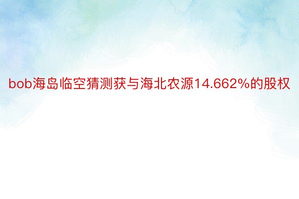 bob海岛临空猜测获与海北农源14.662%的股权