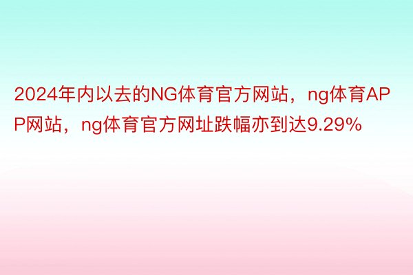 2024年内以去的NG体育官方网站，ng体育APP网站，ng体育官方网址跌幅亦到达9.29%