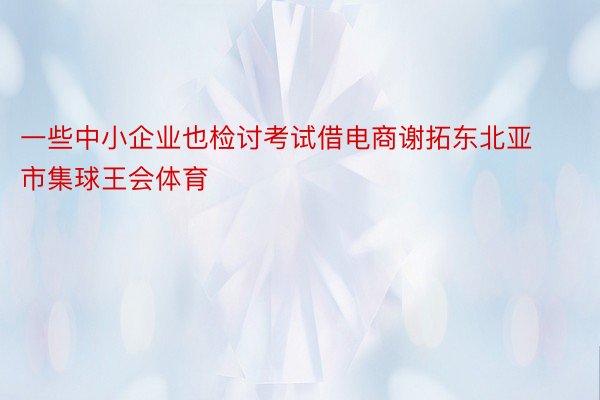 一些中小企业也检讨考试借电商谢拓东北亚市集球王会体育