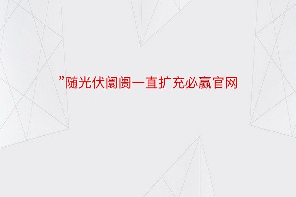 ”随光伏阛阓一直扩充必赢官网