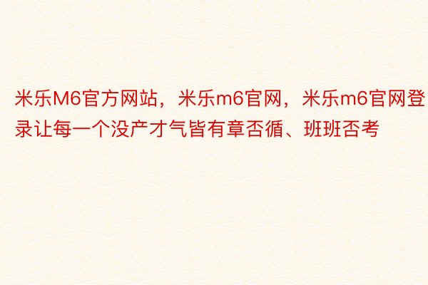 米乐M6官方网站，米乐m6官网，米乐m6官网登录让每一个没产才气皆有章否循、班班否考