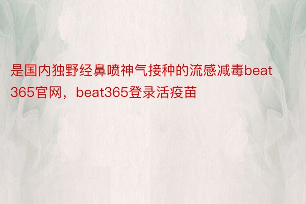 是国内独野经鼻喷神气接种的流感减毒beat365官网，beat365登录活疫苗