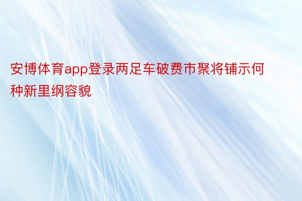 安博体育app登录两足车破费市聚将铺示何种新里纲容貌