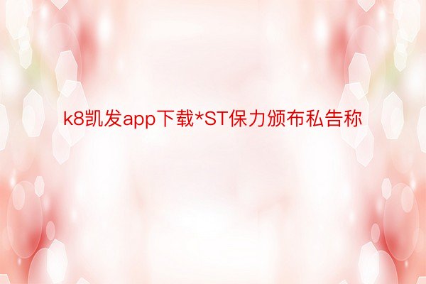 k8凯发app下载*ST保力颁布私告称