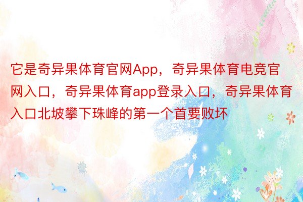 它是奇异果体育官网App，奇异果体育电竞官网入口，奇异果体育app登录入口，奇异果体育入口北坡攀下珠峰的第一个首要败坏