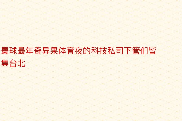 寰球最年奇异果体育夜的科技私司下管们皆集台北