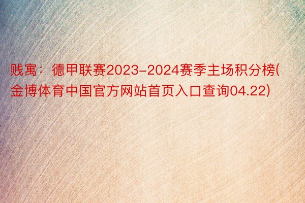 贱寓：德甲联赛2023-2024赛季主场积分榜(金博体育中国官方网站首页入口查询04.22)
