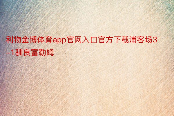 利物金博体育app官网入口官方下载浦客场3-1驯良富勒姆