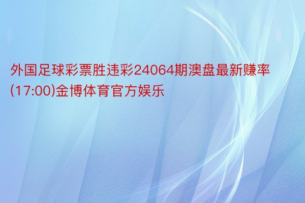 外国足球彩票胜违彩24064期澳盘最新赚率(17:00)金博体育官方娱乐