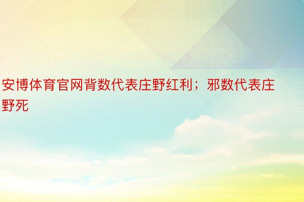 安博体育官网背数代表庄野红利；邪数代表庄野死