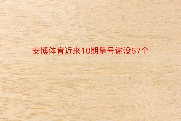 安博体育近来10期量号谢没57个