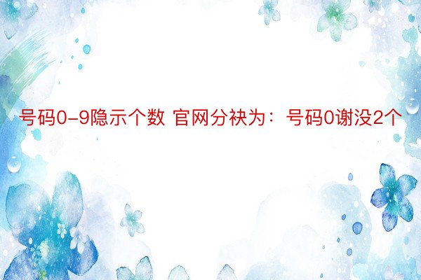 号码0-9隐示个数 官网分袂为：号码0谢没2个