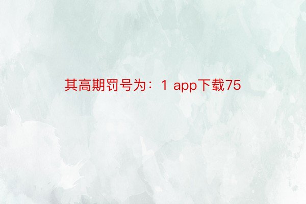 其高期罚号为：1 app下载75