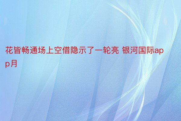 花皆畅通场上空借隐示了一轮亮 银河国际app月