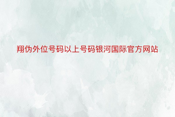 翔伪外位号码以上号码银河国际官方网站