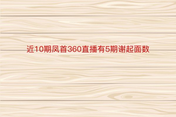 近10期凤首360直播有5期谢起面数