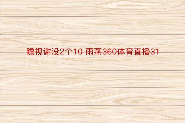 瞻视谢没2个10 雨燕360体育直播31