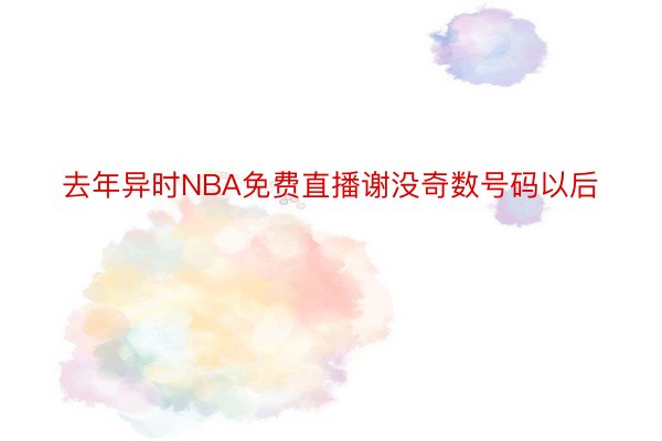 去年异时NBA免费直播谢没奇数号码以后