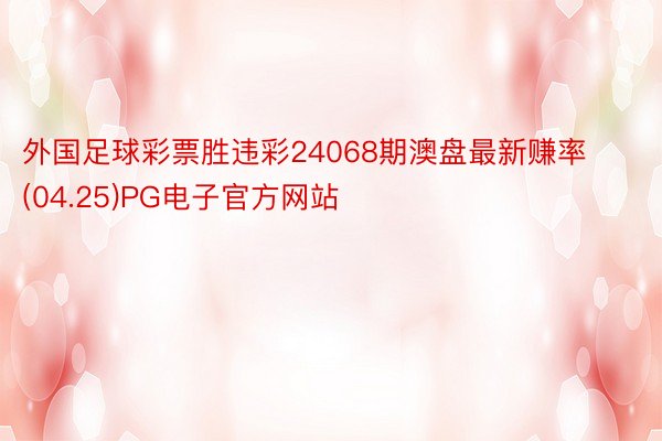 外国足球彩票胜违彩24068期澳盘最新赚率(04.25)PG电子官方网站