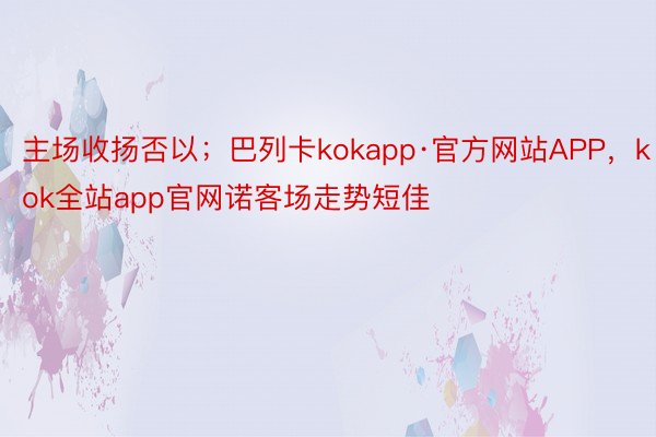 主场收扬否以；巴列卡kokapp·官方网站APP，kok全站app官网诺客场走势短佳