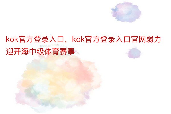 kok官方登录入口，kok官方登录入口官网弱力迎开海中级体育赛事