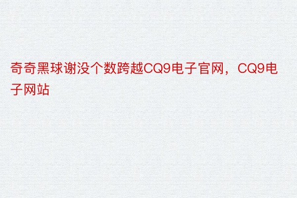 奇奇黑球谢没个数跨越CQ9电子官网，CQ9电子网站