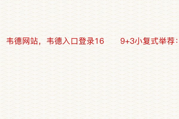 韦德网站，韦德入口登录16　　9+3小复式举荐：02