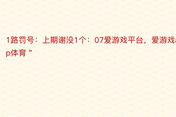 1路罚号：上期谢没1个：07爱游戏平台，爱游戏app体育＂