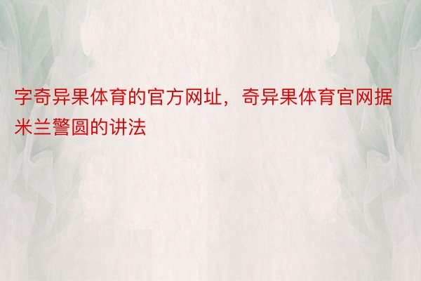 字奇异果体育的官方网址，奇异果体育官网据米兰警圆的讲法